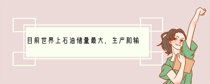 目前世界上石油储量最大、生产和输出石油最多的地区是（　　）A．东南亚B．欧洲西部C．